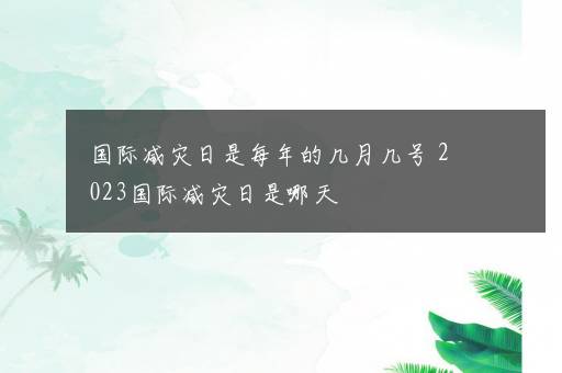 国际减灾日是每年的几月几号 2023国际减灾日是哪天