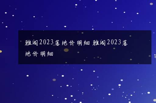 雅阁2023落地价明细 雅阁2023落地价明细