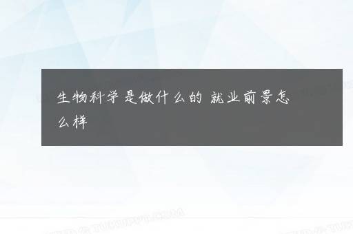 生物科学是做什么的 就业前景怎么样