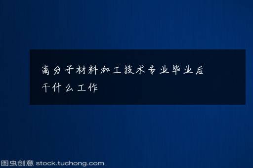 高分子材料加工技术专业毕业后干什么工作