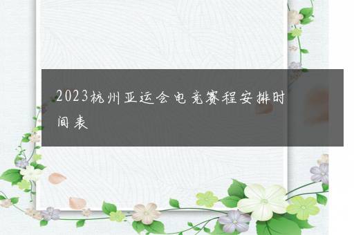 2023杭州亚运会电竞赛程安排时间表