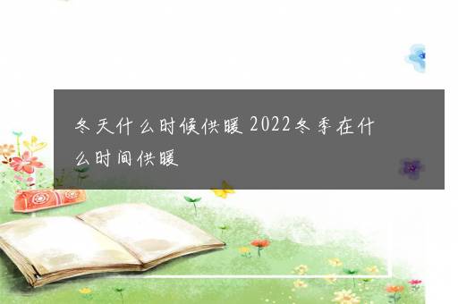 冬天什么时候供暖 2022冬季在什么时间供暖