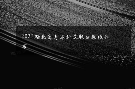 2023湖北高考本科录取分数线公布