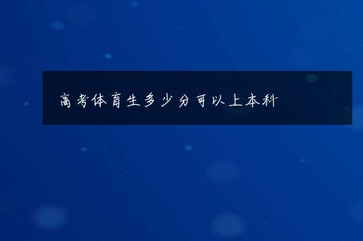 高考体育生多少分可以上本科