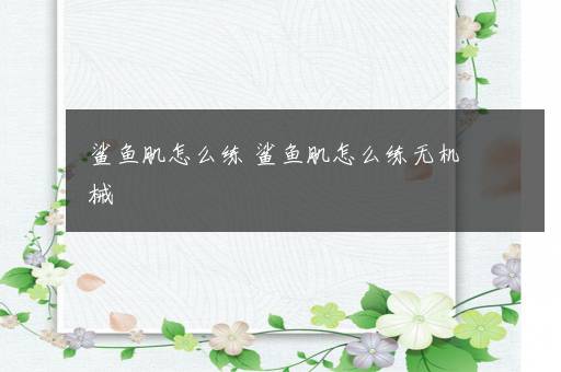 鲨鱼肌怎么练 鲨鱼肌怎么练无机械