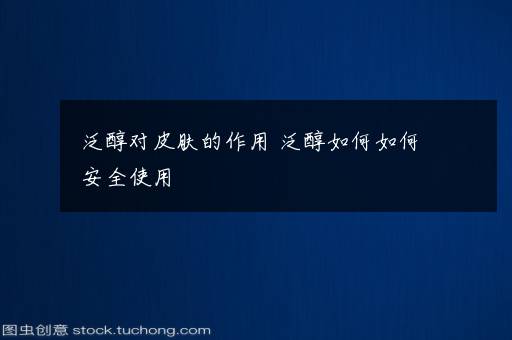 泛醇对皮肤的作用 泛醇如何如何安全使用