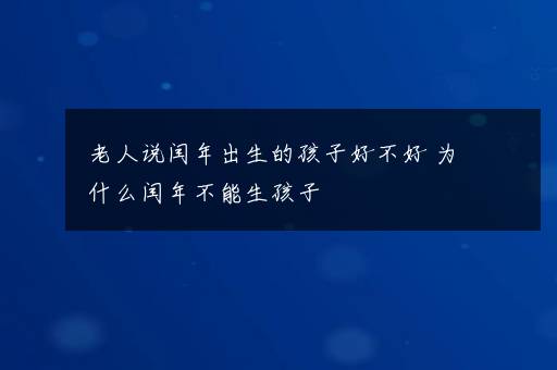 老人说闰年出生的孩子好不好 为什么闰年不能生孩子