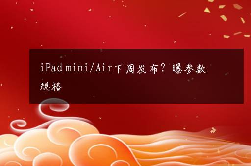 iPad mini/Air下周发布？曝参数规格