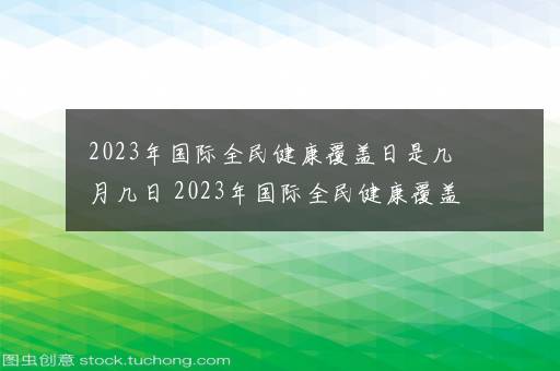 2023年国际全民健康覆盖日是几月几日 2023年国际全民健康覆盖日是哪天