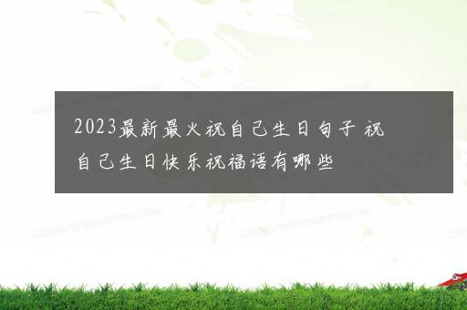 2023最新最火祝自己生日句子 祝自己生日快乐祝福语有哪些