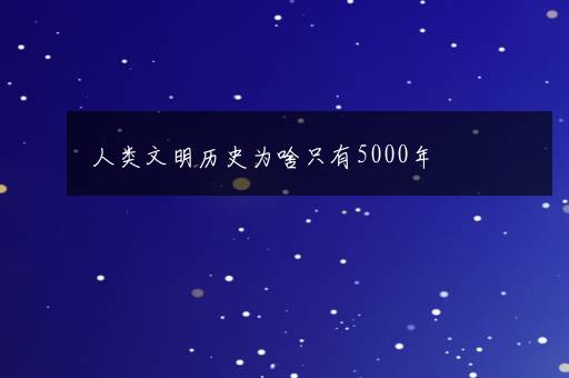 人类文明历史为啥只有5000年