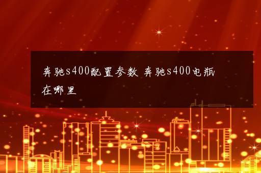 奔驰s400配置参数 奔驰s400电瓶在哪里