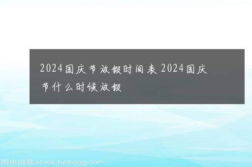 2024国庆节放假时间表 2024国庆节什么时候放假