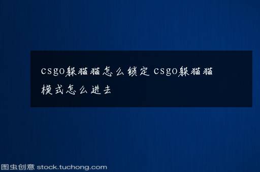 csgo躲猫猫怎么锁定 csgo躲猫猫模式怎么进去