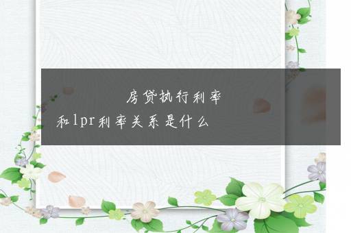 房贷执行利率和lpr利率关系是什么