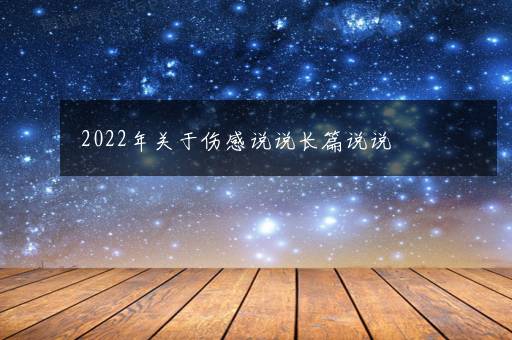 2022年关于伤感说说长篇说说