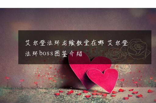 艾尔登法环龙飨教堂在哪 艾尔登法环boss图鉴介绍