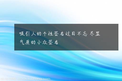 吸引人的个性签名过目不忘 尽显气质的小众签名