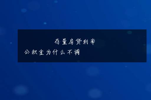 存量房贷利率公积金为什么不调