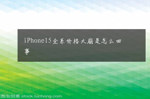 iPhone15全系价格大崩是怎么回事