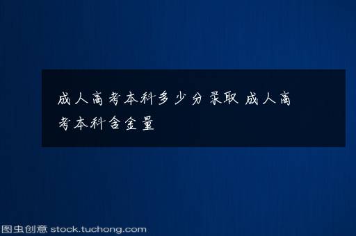 成人高考本科多少分录取 成人高考本科含金量