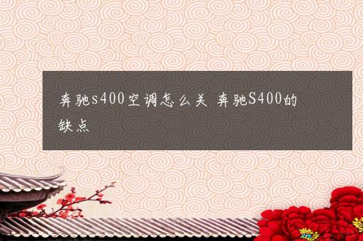 奔驰s400空调怎么关 奔驰S400的缺点