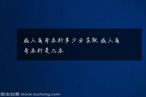 成人高考本科多少分录取 成人高考本科是几本