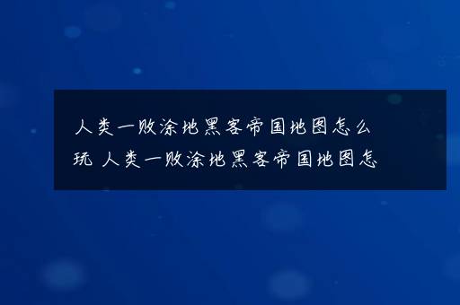 人类一败涂地黑客帝国地图怎么玩 人类一败涂地黑客帝国地图怎么玩