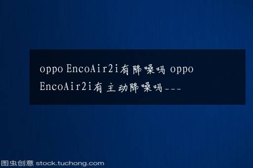 oppo EncoAir2i有降噪吗 oppo EncoAir2i有主动降噪吗