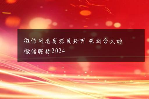 微信网名有深度好听 深刻含义的微信昵称2024