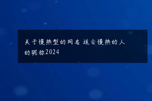 关于慢热型的网名 适合慢热的人的昵称2024