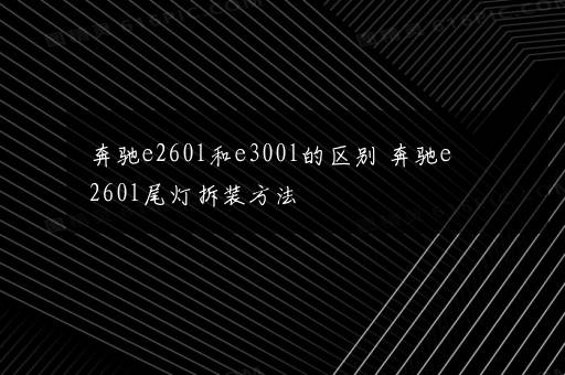 奔驰e260l和e300l的区别 奔驰e260l尾灯拆装方法