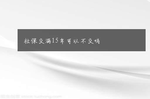 社保交满15年可以不交吗