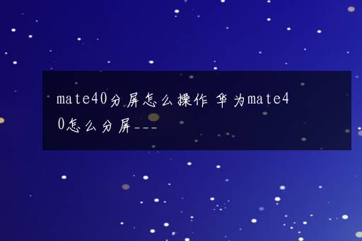 mate40分屏怎么操作 华为mate40怎么分屏