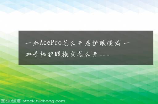 一加AcePro怎么开启护眼模式 一加手机护眼模式怎么开