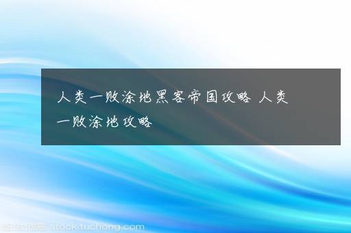 人类一败涂地黑客帝国攻略 人类一败涂地攻略