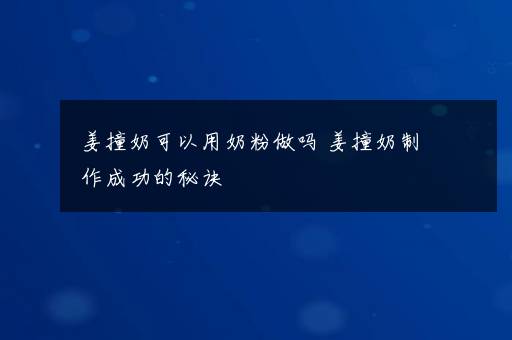 姜撞奶可以用奶粉做吗 姜撞奶制作成功的秘诀