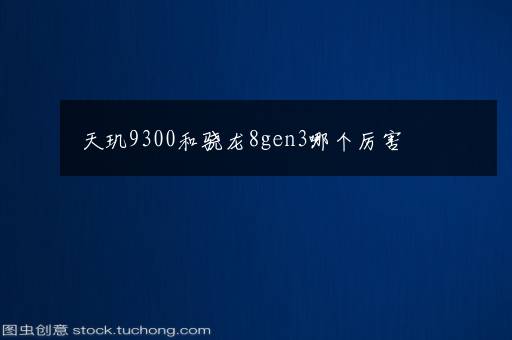 天玑9300和骁龙8gen3哪个厉害