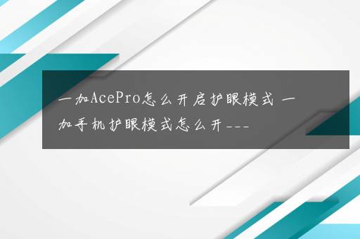 一加AcePro怎么开启护眼模式 一加手机护眼模式怎么开