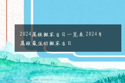 2024属猴搬家吉日一览表 2024年属猴最佳的搬家吉日