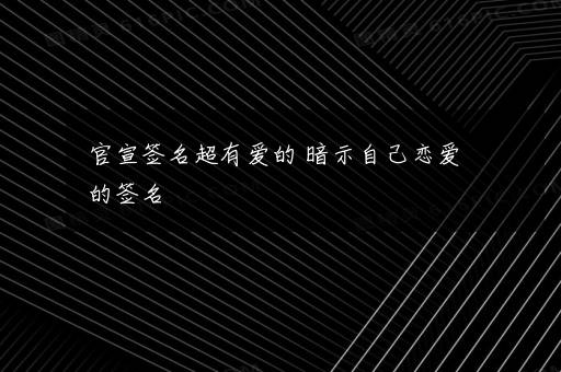 官宣签名超有爱的 暗示自己恋爱的签名