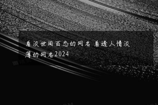 看淡世间百态的网名 看透人情淡薄的网名2024