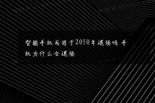 智能手机或将于2050年退场吗 手机为什么会退场