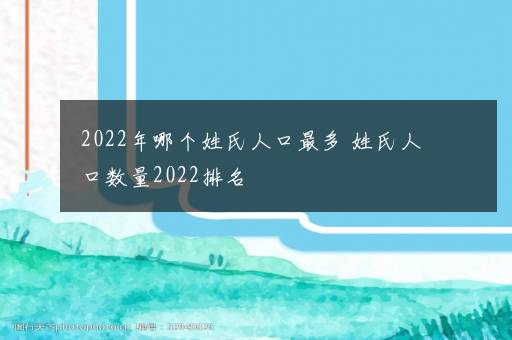 2022年哪个姓氏人口最多 姓氏人口数量2022排名