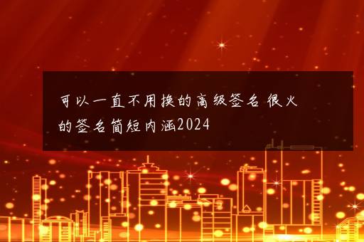 可以一直不用换的高级签名 很火的签名简短内涵2024