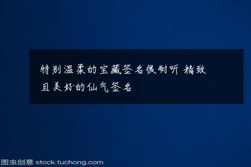 特别温柔的宝藏签名很耐听 精致且美好的仙气签名