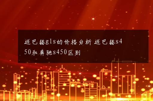 迈巴赫gls的价格分析 迈巴赫s450和奔驰s450区别