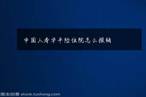 中国人寿学平险住院怎么报销