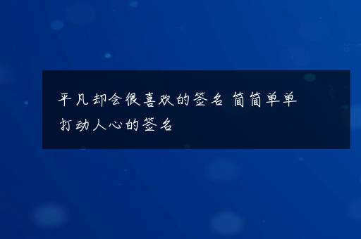 平凡却会很喜欢的签名 简简单单打动人心的签名