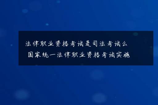 法律职业资格考试是司法考试么 国家统一法律职业资格考试实施办法介绍